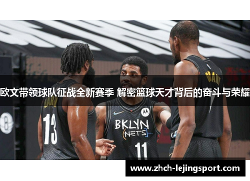欧文带领球队征战全新赛季 解密篮球天才背后的奋斗与荣耀