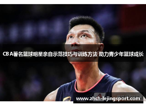 CBA著名篮球明星亲自示范技巧与训练方法 助力青少年篮球成长