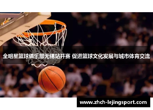 全明星篮球俱乐部无锡站开赛 促进篮球文化发展与城市体育交流