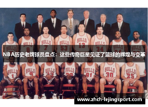 NBA历史老牌球员盘点：这些传奇巨星见证了篮球的辉煌与变革