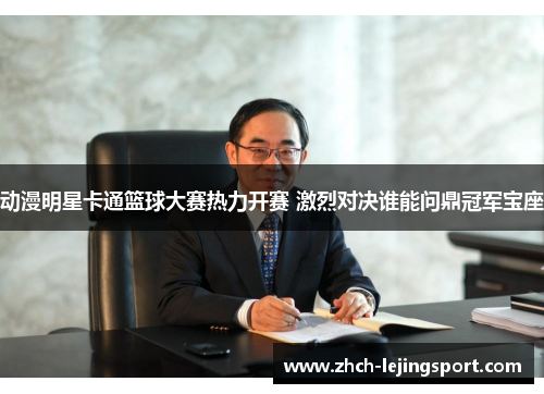 动漫明星卡通篮球大赛热力开赛 激烈对决谁能问鼎冠军宝座
