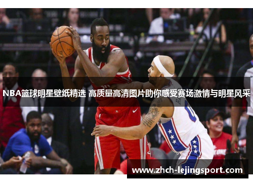 NBA篮球明星壁纸精选 高质量高清图片助你感受赛场激情与明星风采