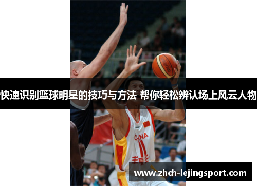 快速识别篮球明星的技巧与方法 帮你轻松辨认场上风云人物