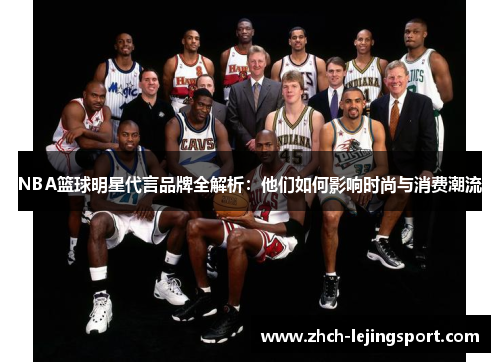 NBA篮球明星代言品牌全解析：他们如何影响时尚与消费潮流
