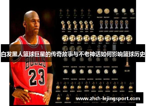 白发黑人篮球巨星的传奇故事与不老神话如何影响篮球历史