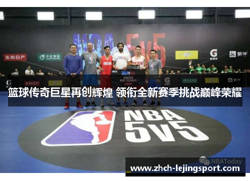 篮球传奇巨星再创辉煌 领衔全新赛季挑战巅峰荣耀