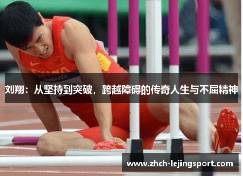 刘翔：从坚持到突破，跨越障碍的传奇人生与不屈精神