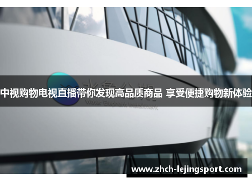 中视购物电视直播带你发现高品质商品 享受便捷购物新体验