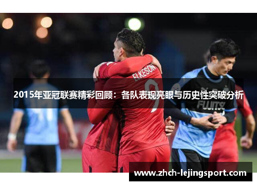 2015年亚冠联赛精彩回顾：各队表现亮眼与历史性突破分析